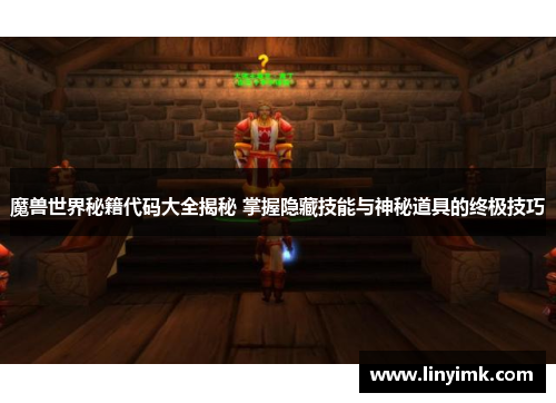 魔兽世界秘籍代码大全揭秘 掌握隐藏技能与神秘道具的终极技巧 魔兽世界秘籍代码大全揭秘 掌握隐藏技能与神秘道具的终极技巧