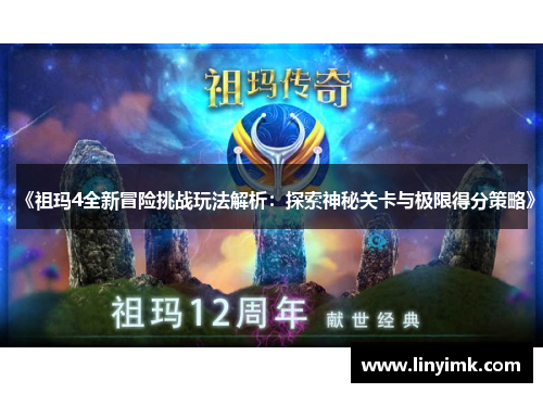 《祖玛4全新冒险挑战玩法解析:探索神秘关卡与极限得分策略》 《祖玛4全新冒险挑战玩法解析:探索神秘关卡与极限得分策略》