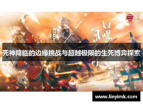 死神降临的边缘挑战与超越极限的生死博弈探索 死神降临的边缘挑战与超越极限的生死博弈探索